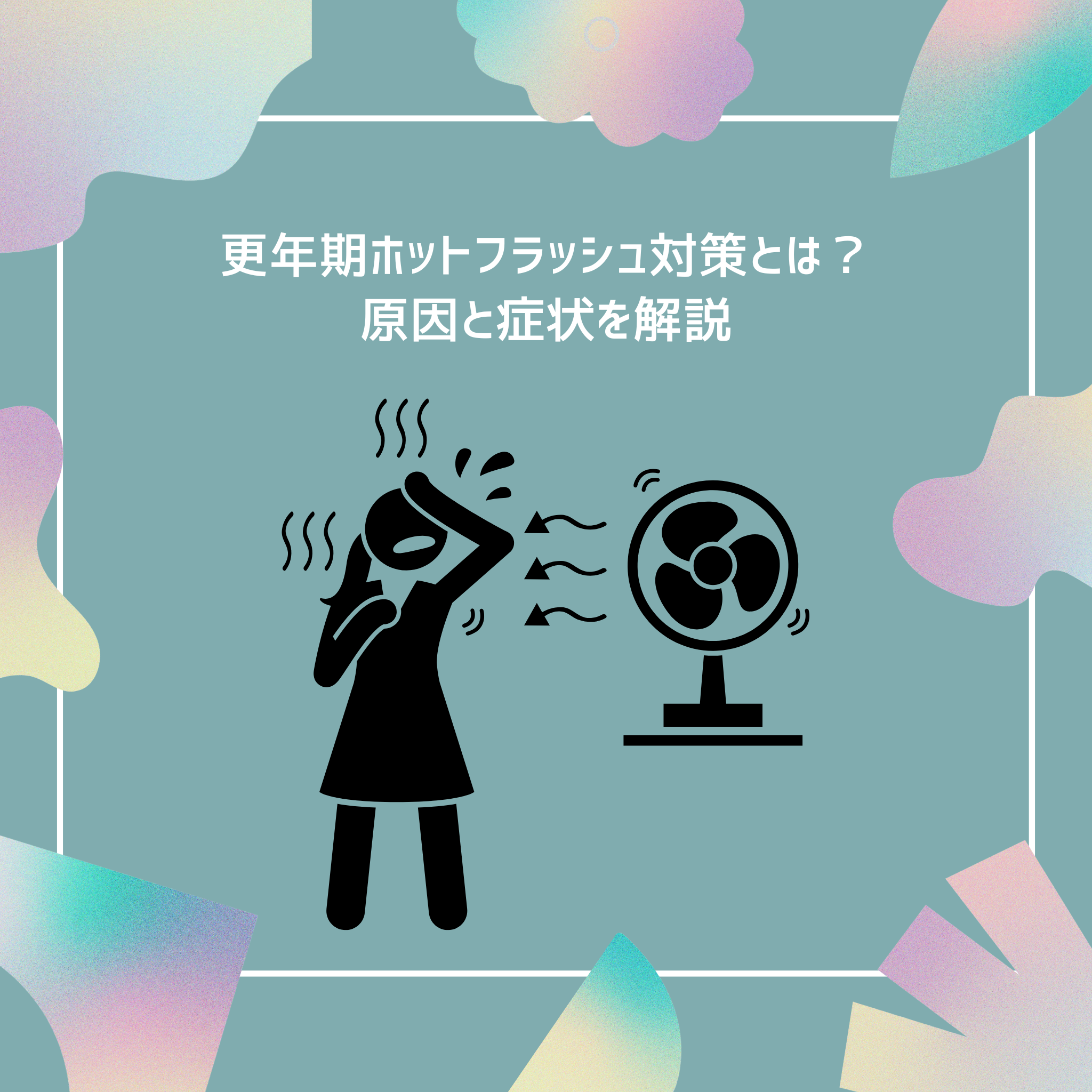 更年期ホットフラッシュ対策とは？原因と症状を解説